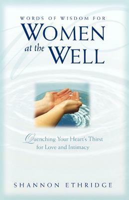 Words of Wisdom for Women at the Well: Quenching Your Heart's Thirst for Love and Intimacy by Shannon Ethridge