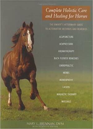 Complete Holistic Care and Healing for Horses: The Owner's Veterinary Guide to Alternative Methods and Remedies by Norma Eckroate, Mary L. Brennan