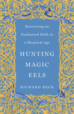 Hunting Magic Eels: Recovering an Enchanted Faith in a Skeptical Age by Richard Beck