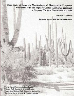 Case Study of Research, Monitoring, and Management Programs Associated with the Saguaro Cactus (Carnegiea gigantea) at Saguaro National Monument, Ariz by National Park Service