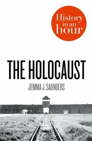 The Holocaust: History in an Hour by Jemma J. Saunders