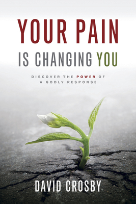 Your Pain Is Changing You: Discover the Power of a Godly Response by David Crosby