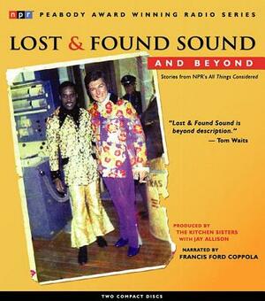 Lost and Found Sound and Beyond: Stories from Npr's All Things Considered by Jay Allison, The Kitchen Sisters