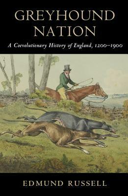 Greyhound Nation: A Coevolutionary History of England, 1200-1900 by Edmund Russell