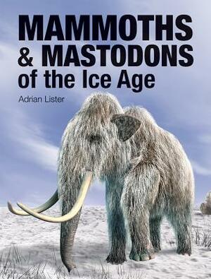 Mammoths & Mastodons of the Ice Age by Adrian Lister