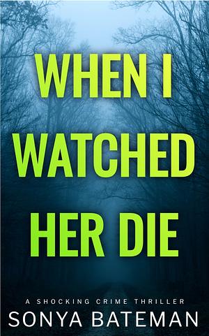 When I Watched Her Die by Sonya Bateman