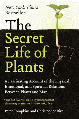 The Secret Life of Plants: A Fascinating Account of the Physical, Emotional and Spiritual Relations Between Plants and Man by Peter Tompkins, Christopher Bird