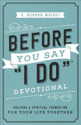 Before You Say I Do(r) Devotional: Building a Spiritual Foundation for Your Life Together by H. Norman Wright