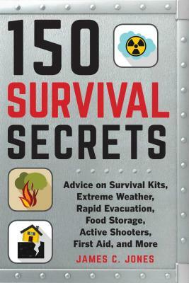150 Survival Secrets: Advice on Survival Kits, Extreme Weather, Rapid Evacuation, Food Storage, Active Shooters, First Aid, and More by James C. Jones