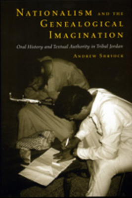 Nationalism and the Genealogical Imagination, Volume 23: Oral History and Textual Authority in Tribal Jordan by Andrew Shryock