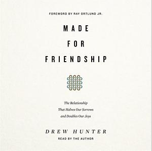 Made for Friendship: The Relationship That Halves Our Sorrows and Doubles Our Joys by Drew Hunter