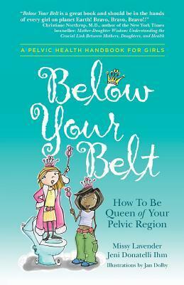 Below Your Belt: How to be Queen of your Pelvic Region by Missy Lavender, Jeni Donatelli Ihm, Jan Dolby