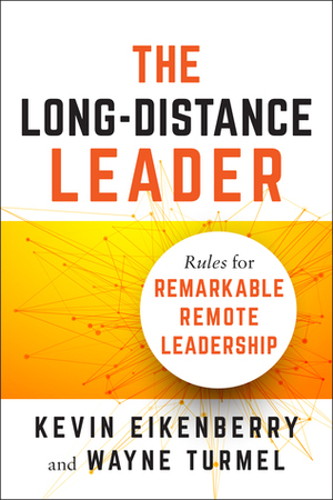The Long-Distance Leader: Rules for Remarkable Remote Leadership by Wayne Turmel, Kevin Eikenberry