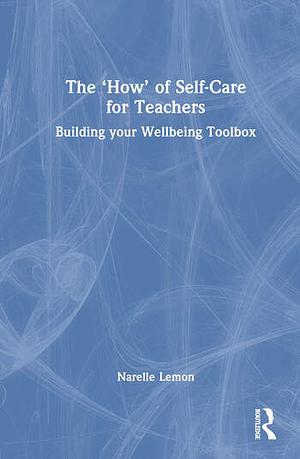 The ‘How' of Self-Care for Teachers: Building your Wellbeing Toolbox by Narelle Lemon