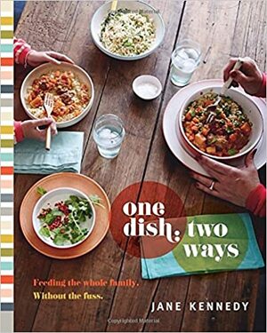 One Dish, Two Ways: Feeding the Whole Family. Without the Fuss by Jane Kennedy