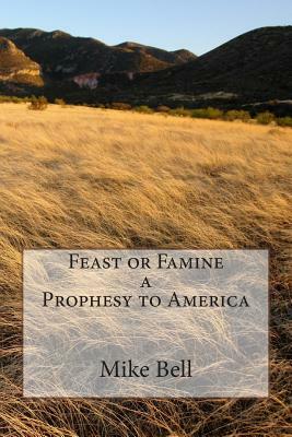 Feast or Famine a Prophesy to America by Mike Bell