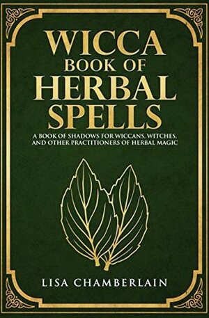 Wicca Book of Herbal Spells: A Book of Shadows for Wiccans, Witches, and Other Practitioners of Herbal Magic by Lisa Chamberlain