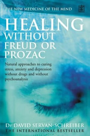 Healing without Freud or Prozac: Natural Approaches to Curing Stress, Anxiety, Depression without Drugs and without Psychotherapy by David Servan-Schreiber