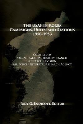 The USAF in Korea: Campaigns, Units and Stations 1950-1953 by Judy G. Endicott, Air Force History and Museums Program