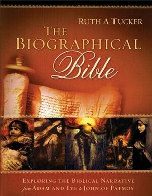 The Biographical Bible: Exploring the Biblical Narrative from Adam and Eve to John of Patmos by Ruth A. Tucker