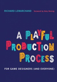 A Playful Production Process: For Game Designers (and Everyone) by Richard Lemarchand