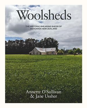 Woolsheds: The Historic Shearing Sheds of Aotearoa New Zealand by Jane Ussher, Annette O'Sullivan