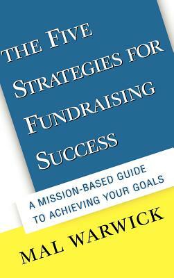 The Five Strategies for Fundraising Success: A Mission-Based Guide to Achieving Your Goals by Mal Warwick