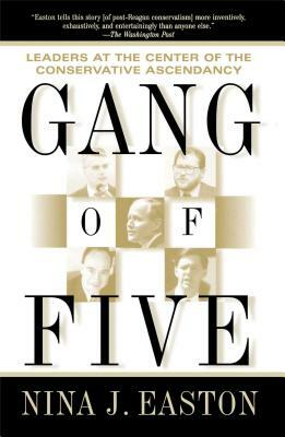 Gang of Five: Leaders at the Center of the Conservative Ascendancy by Nina J. Easton