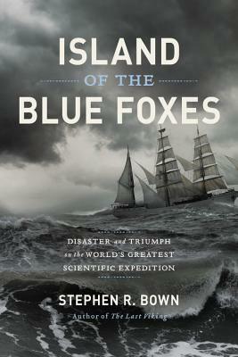 Island of the Blue Foxes: Disaster and Triumph on the World's Greatest Scientific Expedition by Stephen R. Bown