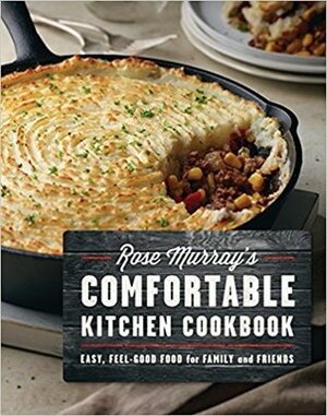 Rose Murray's Comfortable Kitchen Cookbook: Easy Feel-Good Food for Family and Friends by Rose Murray