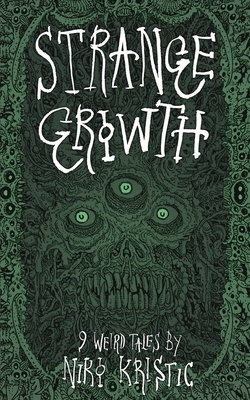 Strange Growth: 9 Weird Tales by Niko Kristic