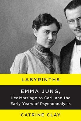 Labyrinths: Emma Jung, Her Marriage to Carl, and the Early Years of Psychoanalysis by Catrine Clay
