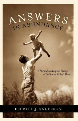Answers in Abundance: A Miraculous Adoption Journey as Told from a Father's Heart by Elliott Anderson