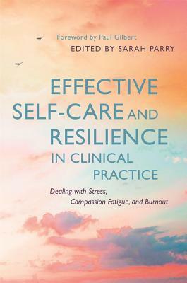 Effective Self-Care and Resilience in Clinical Practice: Dealing with Stress, Compassion Fatigue and Burnout by 