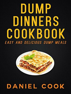Dump Dinners Cookbook 2: 31 Quick & Easy Dump Dinners Recipes Bonus 5 Dump Cake & Nutritious Smoothie Recipes by Daniel Cook