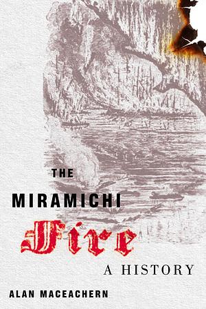 The Miramichi Fire: A History by Alan MacEachern, Alan MacEachern