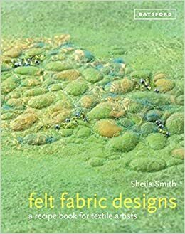 Felt Fabric Designs: A Sourcebook for Feltmakers by Sheila Smith