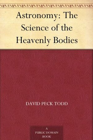 Astronomy: The Science of the Heavenly Bodies by David Peck Todd