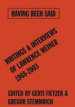 Having Been Said: Writings & Interviews of Lawrence Weiner 1968-2003 by Lawrence Weiner