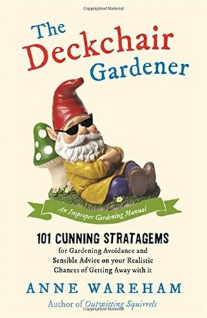 The Deckchair Gardener: An Improper Gardening Manual by Anne Wareham
