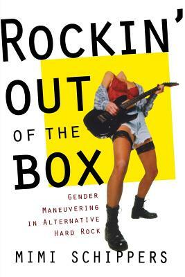 Rockin' Out of the Box: Gender Maneuvering in Alternative Hard Rock by Mimi Schippers