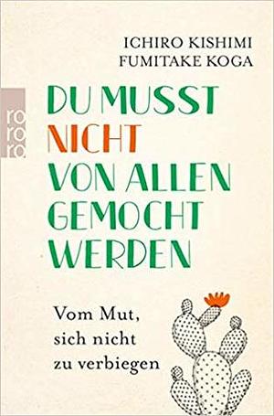 Du musst nicht von allen gemocht werden: Vom Mut, sich nicht zu verbiegen by Fumitake Koga, Ichiro Kishimi