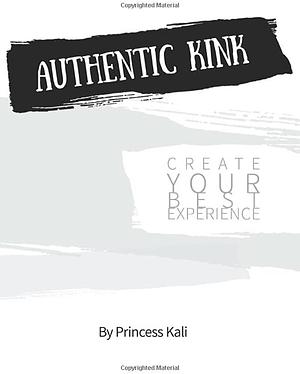 Authentic Kink: Create Your Best Experience by Princess Kali