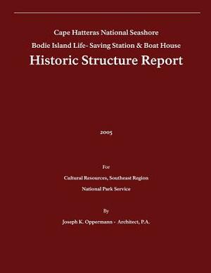 Historic Structure Report: Bodie Island Life-Saving Station & Boat House: Cape Hatteras National Seashore by U. S. Department of the Interior, Joseph K. Oppermann