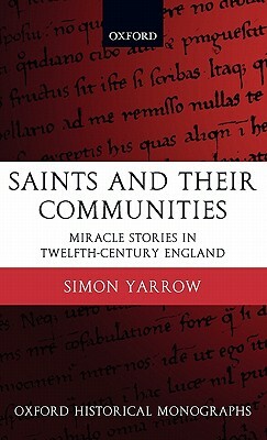 Saints and Their Communities: Miracle Stories in Twelfth-Century England by Simon Yarrow