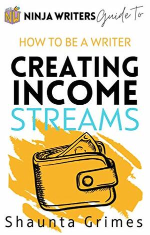 Creating Income Streams: Ninja Writers Guide to How to Be a Writer by Shaunta Grimes