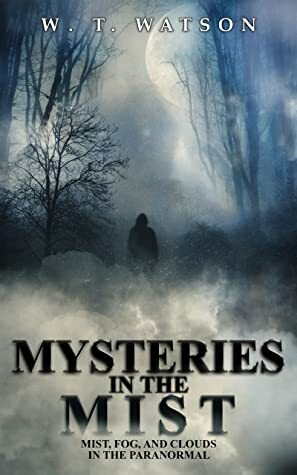 Mysteries in the Mist: Mist, Fog, and Clouds in the Paranormal by W.T. Watson