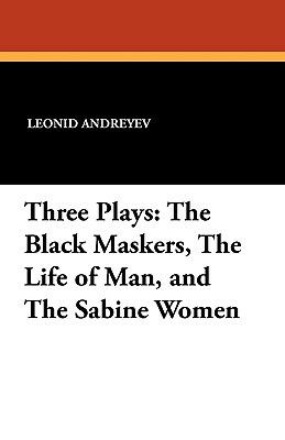 Three Plays: The Black Maskers, the Life of Man, and the Sabine Women by Leonid Nikolayevich Andreyev