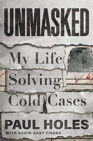 Unmasked: My Life Solving America's Cold Cases by Paul Holes