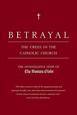 Betrayal: The Crisis in the Catholic Church by Investigative Staff of the Boston Globe